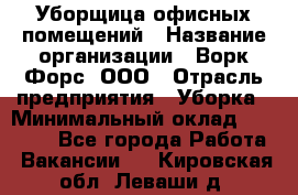 Уборщица офисных помещений › Название организации ­ Ворк Форс, ООО › Отрасль предприятия ­ Уборка › Минимальный оклад ­ 24 000 - Все города Работа » Вакансии   . Кировская обл.,Леваши д.